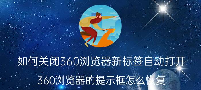 如何关闭360浏览器新标签自动打开 360浏览器的提示框怎么恢复？